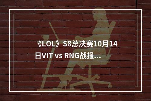 《LOL》S8总决赛10月14日VIT vs RNG战报--游戏攻略网