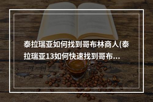 泰拉瑞亚如何找到哥布林商人(泰拉瑞亚13如何快速找到哥布林商人)