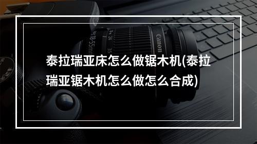 泰拉瑞亚床怎么做锯木机(泰拉瑞亚锯木机怎么做怎么合成)