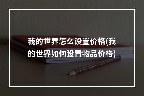 我的世界怎么设置价格(我的世界如何设置物品价格)