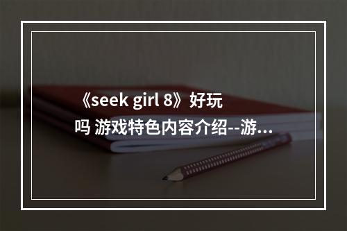 《seek girl 8》好玩吗 游戏特色内容介绍--游戏攻略网