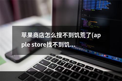 苹果商店怎么搜不到饥荒了(apple store找不到饥荒)