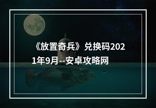 《放置奇兵》兑换码2021年9月--安卓攻略网