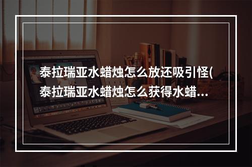 泰拉瑞亚水蜡烛怎么放还吸引怪(泰拉瑞亚水蜡烛怎么获得水蜡烛有什么用)