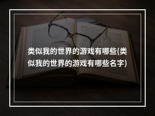 类似我的世界的游戏有哪些(类似我的世界的游戏有哪些名字)