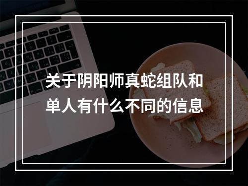 关于阴阳师真蛇组队和单人有什么不同的信息