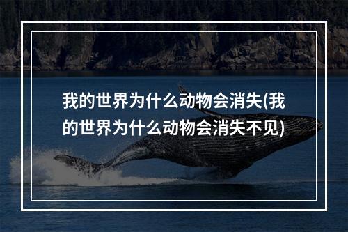 我的世界为什么动物会消失(我的世界为什么动物会消失不见)