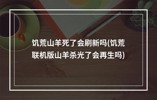 饥荒山羊死了会刷新吗(饥荒联机版山羊杀光了会再生吗)