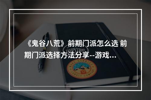 《鬼谷八荒》前期门派怎么选 前期门派选择方法分享--游戏攻略网