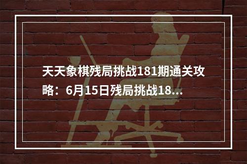 天天象棋残局挑战181期通关攻略：6月15日残局挑战181关图解步法图[多图]--手游攻略网