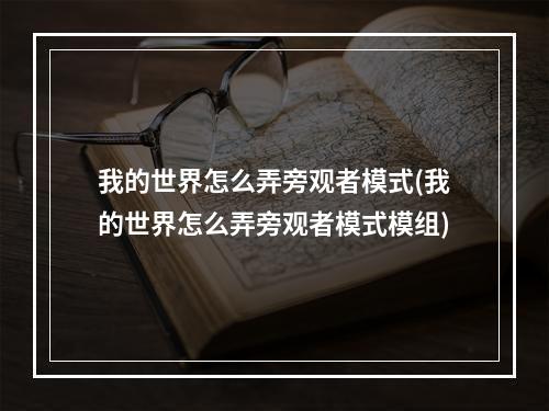 我的世界怎么弄旁观者模式(我的世界怎么弄旁观者模式模组)