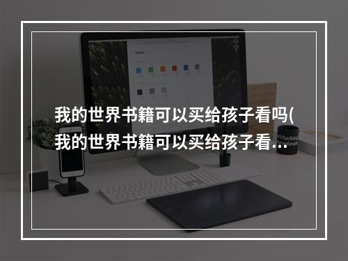 我的世界书籍可以买给孩子看吗(我的世界书籍可以买给孩子看吗知乎)