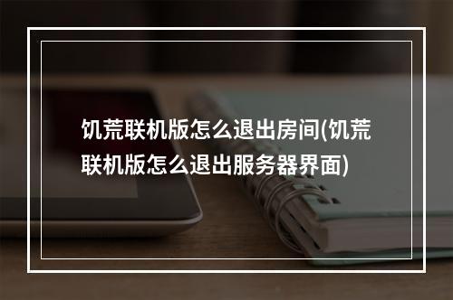 饥荒联机版怎么退出房间(饥荒联机版怎么退出服务器界面)