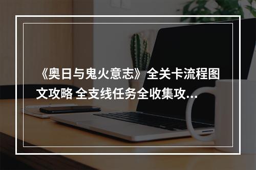 《奥日与鬼火意志》全关卡流程图文攻略 全支线任务全收集攻略--安卓攻略网