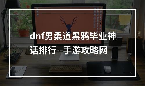 dnf男柔道黑鸦毕业神话排行--手游攻略网