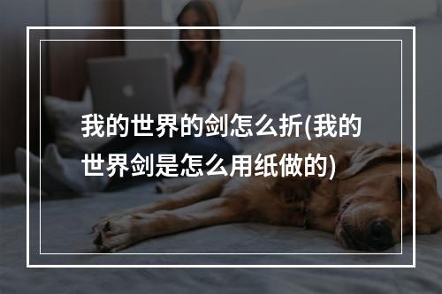 我的世界的剑怎么折(我的世界剑是怎么用纸做的)