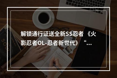 解锁通行证送全新SS忍者 《火影忍者OL-忍者新世代》“忍界·无禁季”正式解禁--游戏攻略网