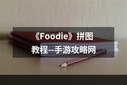 《Foodie》拼图教程--手游攻略网