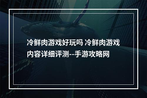 冷鲜肉游戏好玩吗 冷鲜肉游戏内容详细评测--手游攻略网