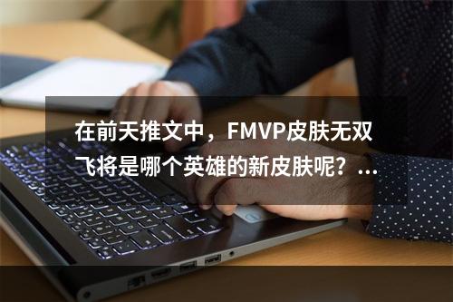 在前天推文中，FMVP皮肤无双飞将是哪个英雄的新皮肤呢？ 王者荣耀6月5日每日一题答案--手游攻略网