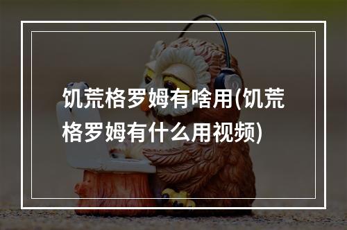 饥荒格罗姆有啥用(饥荒格罗姆有什么用视频)