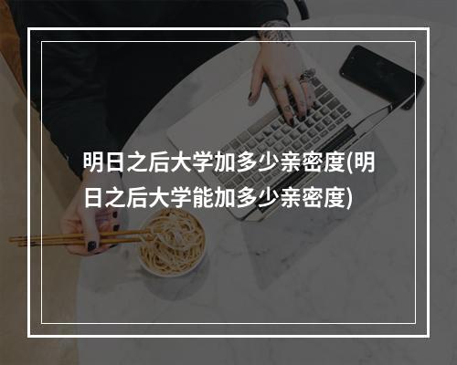 明日之后大学加多少亲密度(明日之后大学能加多少亲密度)