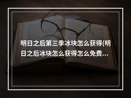 明日之后第三季冰块怎么获得(明日之后冰块怎么获得怎么免费弹钢琴)