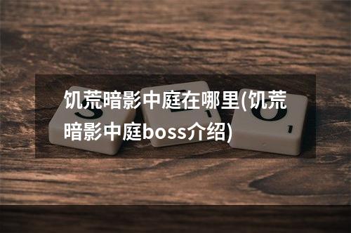 饥荒暗影中庭在哪里(饥荒暗影中庭boss介绍)