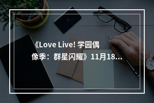 《Love Live! 学园偶像季：群星闪耀》11月18日起半周年纪念活动开启！--手游攻略网