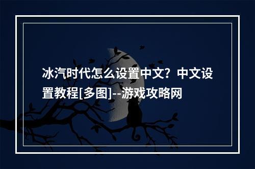 冰汽时代怎么设置中文？中文设置教程[多图]--游戏攻略网