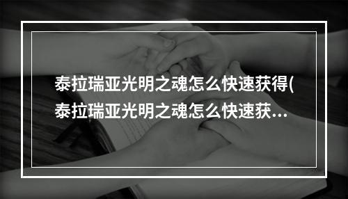 泰拉瑞亚光明之魂怎么快速获得(泰拉瑞亚光明之魂怎么快速获得?)