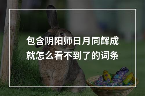 包含阴阳师日月同辉成就怎么看不到了的词条