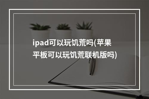 ipad可以玩饥荒吗(苹果平板可以玩饥荒联机版吗)