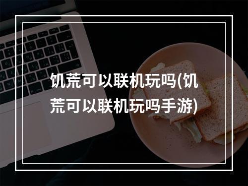 饥荒可以联机玩吗(饥荒可以联机玩吗手游)