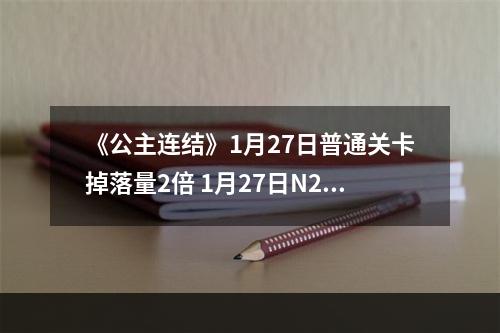 《公主连结》1月27日普通关卡掉落量2倍 1月27日N2活动介绍--手游攻略网