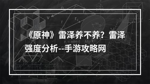 《原神》雷泽养不养？雷泽强度分析--手游攻略网