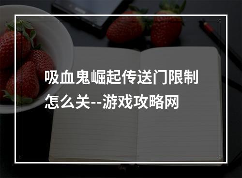 吸血鬼崛起传送门限制怎么关--游戏攻略网