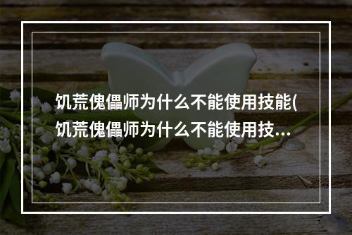 饥荒傀儡师为什么不能使用技能(饥荒傀儡师为什么不能使用技能了)