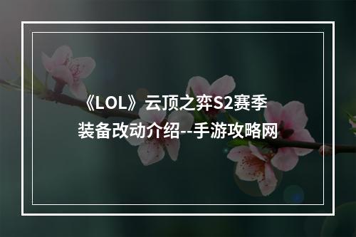 《LOL》云顶之弈S2赛季装备改动介绍--手游攻略网