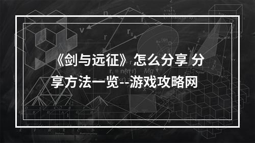 《剑与远征》怎么分享 分享方法一览--游戏攻略网