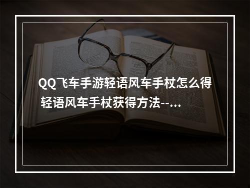 QQ飞车手游轻语风车手杖怎么得 轻语风车手杖获得方法--手游攻略网