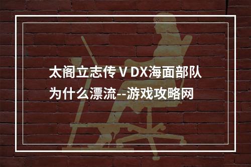 太阁立志传ⅤDX海面部队为什么漂流--游戏攻略网