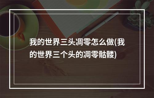 我的世界三头凋零怎么做(我的世界三个头的凋零骷髅)