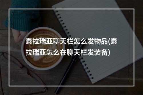 泰拉瑞亚聊天栏怎么发物品(泰拉瑞亚怎么在聊天栏发装备)