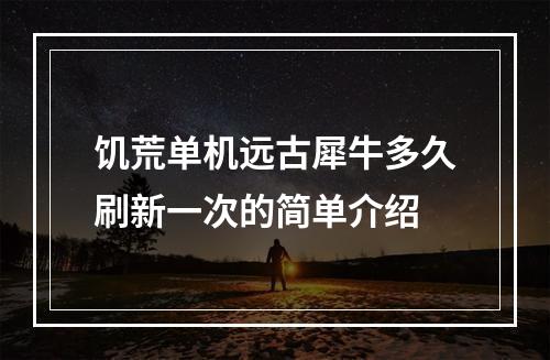 饥荒单机远古犀牛多久刷新一次的简单介绍