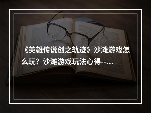 《英雄传说创之轨迹》沙滩游戏怎么玩？沙滩游戏玩法心得--安卓攻略网