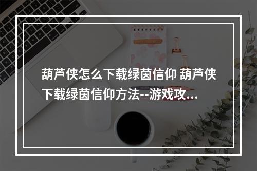 葫芦侠怎么下载绿茵信仰 葫芦侠下载绿茵信仰方法--游戏攻略网