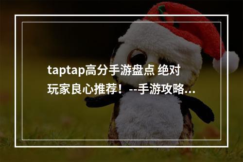 taptap高分手游盘点 绝对玩家良心推荐！--手游攻略网