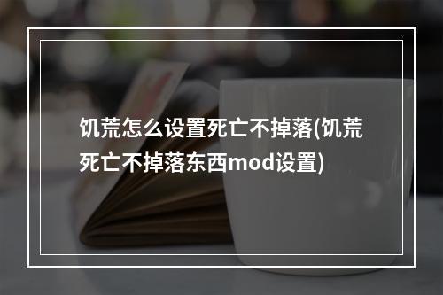 饥荒怎么设置死亡不掉落(饥荒死亡不掉落东西mod设置)