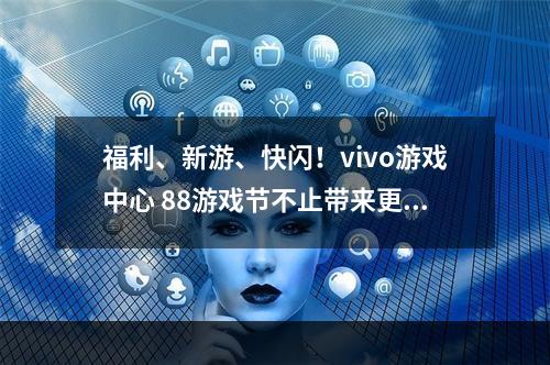 福利、新游、快闪！vivo游戏中心 88游戏节不止带来更好玩！--安卓攻略网